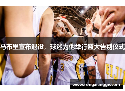 马布里宣布退役，球迷为他举行盛大告别仪式