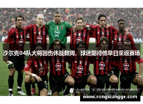 沙尔克04队大将因伤休战数周，球迷期待他早日重返赛场