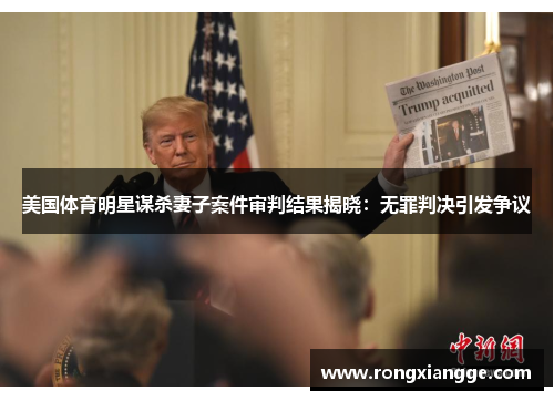 美国体育明星谋杀妻子案件审判结果揭晓:无罪判决引发争议 美国体育明星谋杀妻子案件审判结果揭晓:无罪判决引发争议