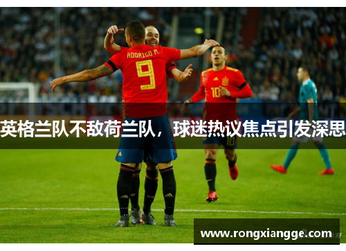 英格兰队不敌荷兰队，球迷热议焦点引发深思
