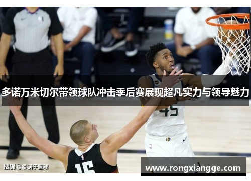多诺万米切尔带领球队冲击季后赛展现超凡实力与领导魅力