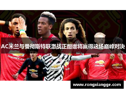 AC米兰与曼彻斯特联激战正酣谁将赢得这场巅峰对决
