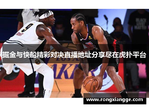 掘金与快船精彩对决直播地址分享尽在虎扑平台