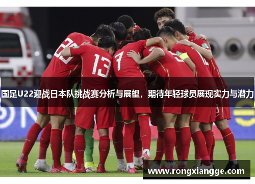 国足U22迎战日本队挑战赛分析与展望，期待年轻球员展现实力与潜力
