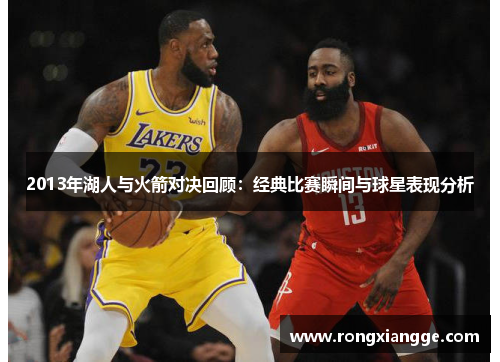 2013年湖人与火箭对决回顾：经典比赛瞬间与球星表现分析