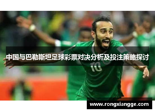 中国与巴勒斯坦足球彩票对决分析及投注策略探讨