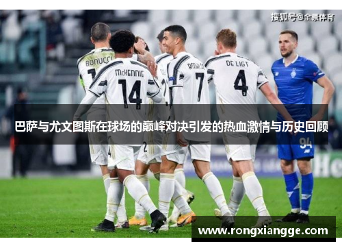 巴萨与尤文图斯在球场的巅峰对决引发的热血激情与历史回顾