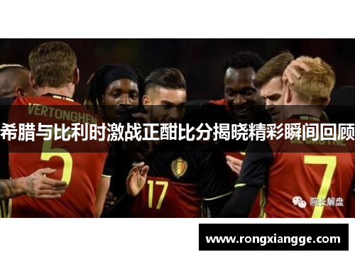希腊与比利时激战正酣比分揭晓精彩瞬间回顾