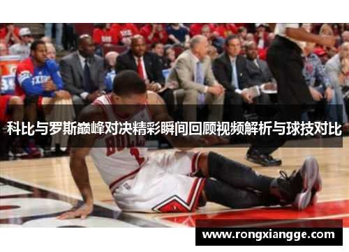 科比与罗斯巅峰对决精彩瞬间回顾视频解析与球技对比