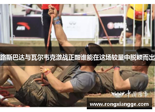 路斯巴达与瓦尔韦克激战正酣谁能在这场较量中脱颖而出