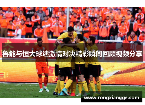 鲁能与恒大球迷激情对决精彩瞬间回顾视频分享