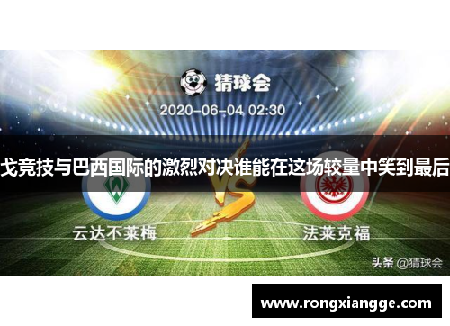 戈竞技与巴西国际的激烈对决谁能在这场较量中笑到最后