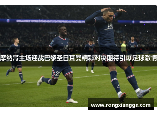 摩纳哥主场迎战巴黎圣日耳曼精彩对决期待引爆足球激情