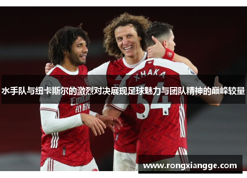 水手队与纽卡斯尔的激烈对决展现足球魅力与团队精神的巅峰较量